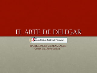 EL ARTE DE DELEGAR
HABILIDADES GERENCIALES
Coach Lic. Rocio Avila S.
 