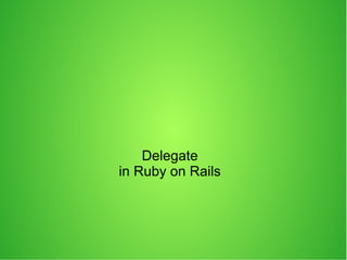 Delegate
in Ruby on Rails
 