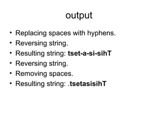 output
•
•
•
•
•
•

Replacing spaces with hyphens.
Reversing string.
Resulting string: tset-a-si-sihT
Reversing string.
Removing spaces.
Resulting string: .tsetasisihT

 