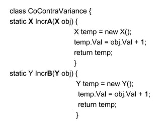 class CoContraVariance {
static X IncrA(X obj) {
X temp = new X();
temp.Val = obj.Val + 1;
return temp;
}
static Y IncrB(Y obj) {
Y temp = new Y();
temp.Val = obj.Val + 1;
return temp;
}

 
