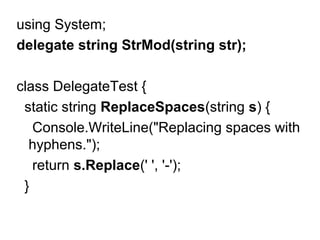 using System;
delegate string StrMod(string str);
class DelegateTest {
static string ReplaceSpaces(string s) {
Console.WriteLine("Replacing spaces with
hyphens.");
return s.Replace(' ', '-');
}

 