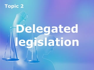 Topic 2
Delegated legislation
Topic 2
Delegated
legislation
 