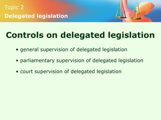Topic 2
Delegated legislation
Controls on delegated legislation
• general supervision of delegated legislation
• parliamen...