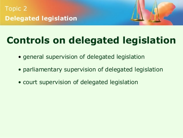 delegated legislation Delegated legislation, which is formally referred to as regulations to distinguish it from acts of a legislative body, is controlled by court orders and. delegated legislation Delegated legislation, which is formally referred to as regulations to distinguish it from acts of a legislative body, is controlled by court orders and.