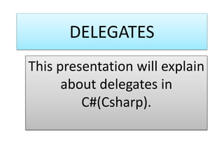 DELEGATES
This presentation will explain
about delegates in
C#(Csharp).
 