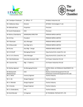 Mr. Sandipan Chatterjee

Sr. Officer - IT

Hindalco Industries Ltd

Mr. Debkumar Basu

Director

ZETADEL Technologies P. Ltd.

Mr Abhisekh Bose

Proprietor

Precision

Mr Sumit Chakraborty

CEO

Precision

Mr Bishnu Chakraborty

MANAGING DIRECTOR

PREMUR IMPEX LIMITED

Mr A K Das

President

PREMUR IMPEX LIMITED

Mr P Banerjee

A/cs Manager

PREMUR IMPEX LIMITED

Mr A Mazumder

Asst Mgr A/c's

PREMUR IMPEX LIMITED

Mr N Jana

Asst Mgr - Design

PREMUR IMPEX LIMITED

Mr V K Shroff

Managing Director

Vijay Kumar & Co. (Jute) Pvt. Ltd.

Mr. A. K. N. Sharma

Sales Manager

Vijay Kumar & Co. (Jute) Pvt. Ltd.

Mr. Deb Mukherjee

Executive Assistant- MD

A K Power Industries Pvt Ltd

Mr. Soumen Roy

Mgr - IT Admin.)

A K Power Industries Pvt Ltd

Mr Akshay Agarwal

Dy Managing Director

Mr Bishwanath
Bhattacharyya
Mr. S. Nihar

CEO
Factory Engineer

JAYPEE ENGG. & HYDRAULIC EQUIPMENT CO.
LTD.
Navitus Controls & Equipment Pvt Ltd
(Hindustan Controls & Equipment Pvt Ltd)
Techno Industry

Mr. S. De

Design Engineer

Techno Industry

Mr. A. Mondal

Design Engineer

Techno Industry

Mr. A.Kundu

Design Engineer

Techno Industry

Mr. A. Chakraborty

H.R.

Techno Industry

Mr Arijit Mondal

Sr.Engineer

KE TECHNICAL TEXTILES PVT. LTD

 