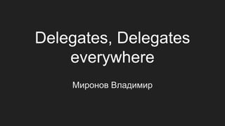 Delegates, Delegates
everywhere
Миронов Владимир
 