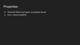 Properties
● Понятие field отсутсвует на уровне языка
● Есть только property
 