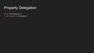 Property Delegation
class HelloDelegates {
var property by Delegate()
}
 