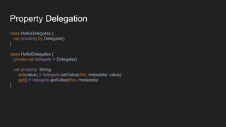Property Delegation
class HelloDelegates {
var property by Delegate()
}
class HelloDelegates {
private val delegate = Delegate()
var property: String
set(value) = delegate.setValue(this, metadata, value)
get() = delegate.getValue(this, metadata)
}
 