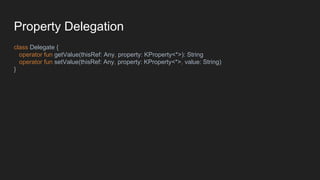 Property Delegation
class Delegate {
operator fun getValue(thisRef: Any, property: KProperty<*>): String
operator fun setValue(thisRef: Any, property: KProperty<*>, value: String)
}
 