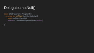 Delegates.notNull()
class ChatFragment : Fragment() {
override fun onAttach(activity: Activity) {
super.onAttach(activity)
adapter = createMessagesAdapter(context)
}
}
 