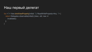 Наш первый делегат
fun <T> View.bindViewProperty(initial: T): ReadWriteProperty<Any, T> {
return Delegates.observable(initial) { desc, old, new ->
invalidate()
}
}
 