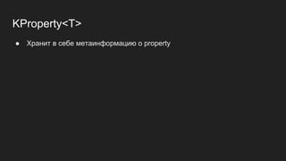 KProperty<T>
● Хранит в себе метаинформацию о property
 