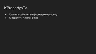 KProperty<T>
● Хранит в себе метаинформацию о property
● KProperty<T>.name: String
 