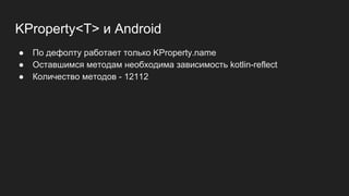 KProperty<T> и Android
● По дефолту работает только KProperty.name
● Оставшимся методам необходима зависимость kotlin-reflect
● Количество методов - 12112
 