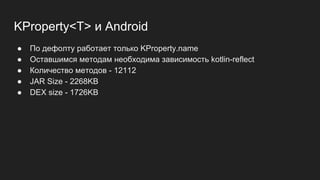 KProperty<T> и Android
● По дефолту работает только KProperty.name
● Оставшимся методам необходима зависимость kotlin-reflect
● Количество методов - 12112
● JAR Size - 2268KB
● DEX size - 1726KB
 