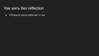 Как жить без reflection
● KProperty.name работает и так
 