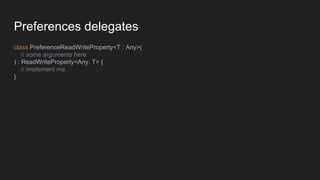 Preferences delegates
class PreferenceReadWriteProperty<T : Any>(
// some arguments here
) : ReadWriteProperty<Any, T> {
// implement me
}
 