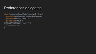 Preferences delegates
class PreferenceReadWriteProperty<T : Any>(
private val preferences: SharedPreferences,
private val clazz: Class<T>,
private val default: T
) : ReadWriteProperty<Any, T> {
// implement me
}
 