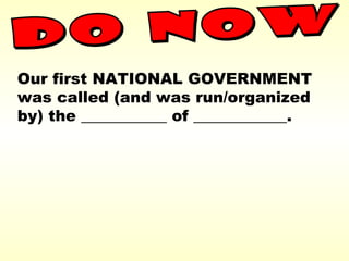 Our first NATIONAL GOVERNMENT
was called (and was run/organized
by) the ___________ of ____________.
 