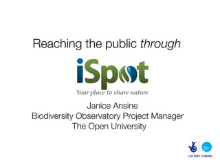 Reaching the public through



               Janice Ansine
Biodiversity Observatory Project Manager
            The Open University
 