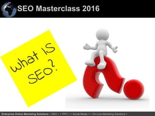 SEO Masterclass 2016
14Enterprise Online Marketing Solutions < SEO > < PPC > < Social Media > < On-Line Marketing Solutions >
 