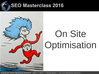 SEO Masterclass 2016
16Enterprise Online Marketing Solutions < SEO > < PPC > < Social Media > < On-Line Marketing Solutions >
On Site
Optimisation
 