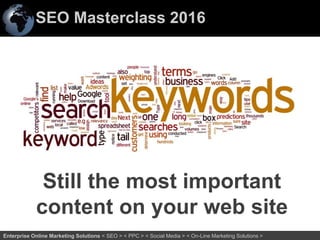 SEO Masterclass 2016
30Enterprise Online Marketing Solutions < SEO > < PPC > < Social Media > < On-Line Marketing Solutions >
Still the most important
content on your web site
 
