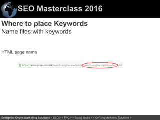 SEO Masterclass 2016
39Enterprise Online Marketing Solutions < SEO > < PPC > < Social Media > < On-Line Marketing Solutions >
HTML page name
Where to place Keywords
Name files with keywords
 