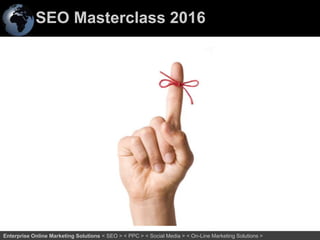 SEO Masterclass 2016
4Enterprise Online Marketing Solutions < SEO > < PPC > < Social Media > < On-Line Marketing Solutions >
 