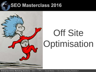 SEO Masterclass 2016
44Enterprise Online Marketing Solutions < SEO > < PPC > < Social Media > < On-Line Marketing Solutions >
Off Site
Optimisation
 