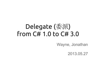 Delegate (委派)
from C# 1.0 to C# 3.0
Wayne, Jonathan
2013.05.27
 