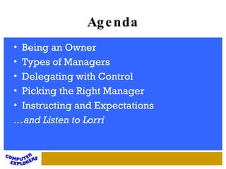 Agenda Being an Owner Types of Managers Delegating with Control Picking the Right Manager Instructing and Expectations … and Listen to Lorri 