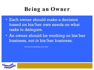Each owner should make a decision based on his/her own needs on what tasks to delegate.  An owner should be working  on  his/her business, not  in  his/her business.  how are you spending your time? Being an Owner 