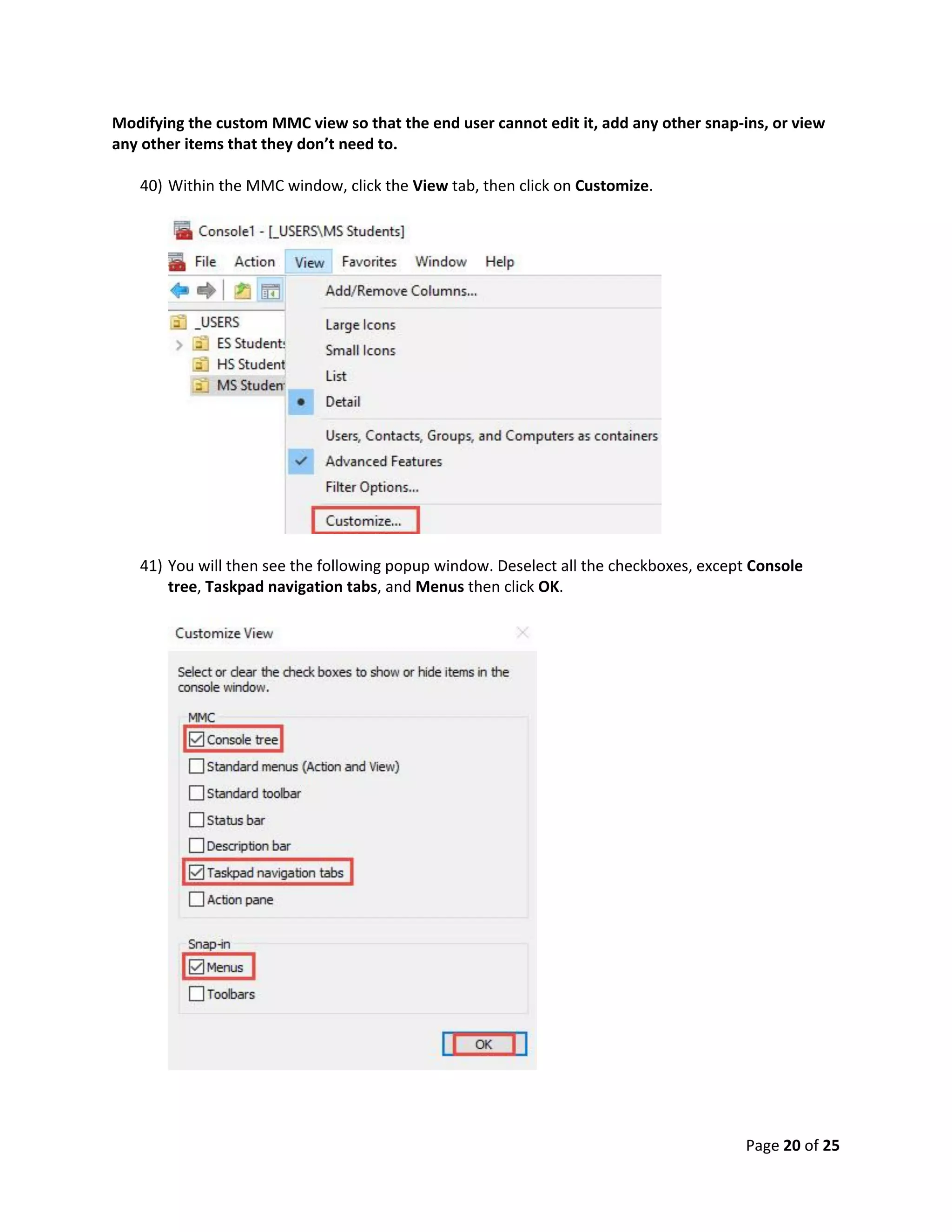 Page 20 of 25
Modifying the custom MMC view so that the end user cannot edit it, add any other snap-ins, or view
any other items that they don’t need to.
40) Within the MMC window, click the View tab, then click on Customize.
41) You will then see the following popup window. Deselect all the checkboxes, except Console
tree, Taskpad navigation tabs, and Menus then click OK.
 