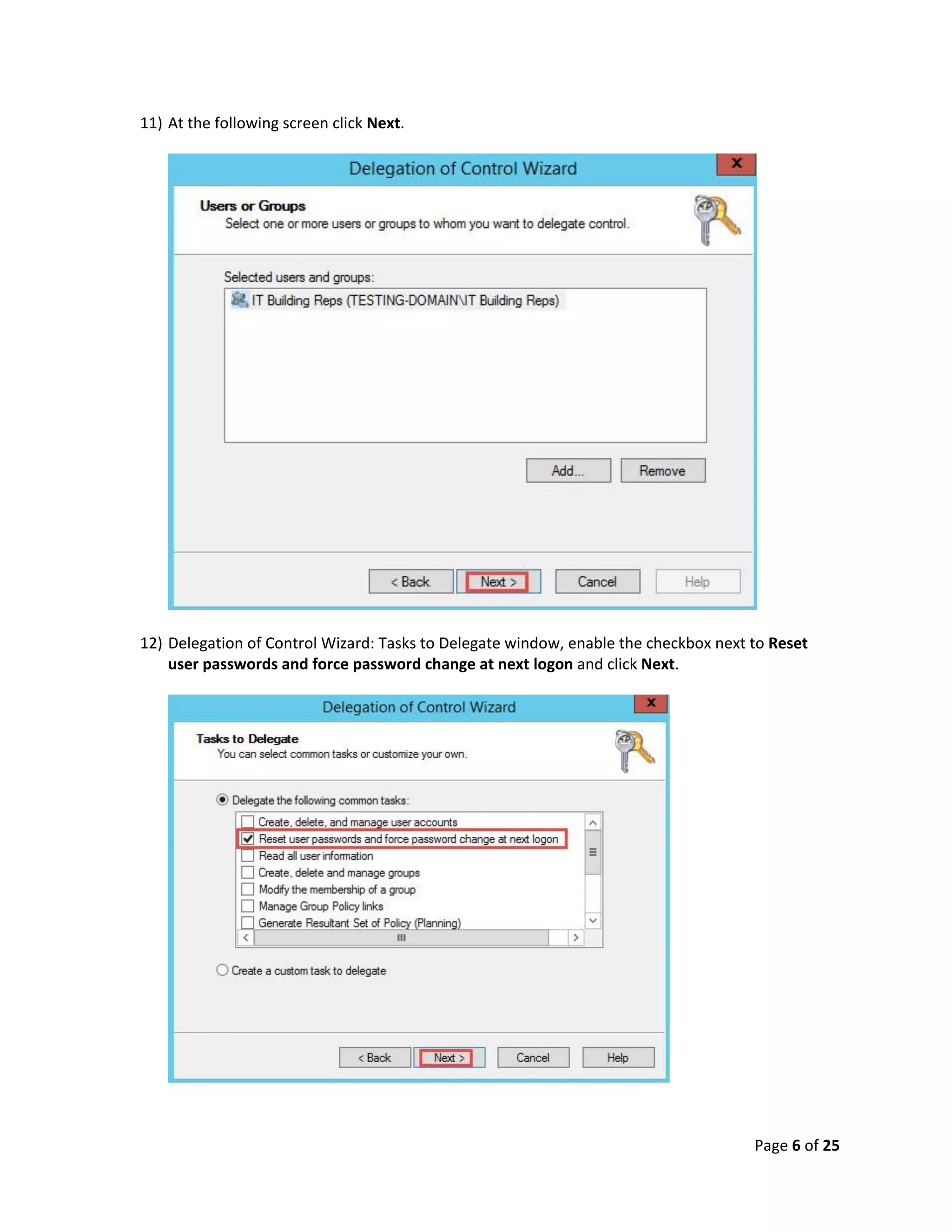 Page 6 of 25
11) At the following screen click Next.
12) Delegation of Control Wizard: Tasks to Delegate window, enable the checkbox next to Reset
user passwords and force password change at next logon and click Next.
 
