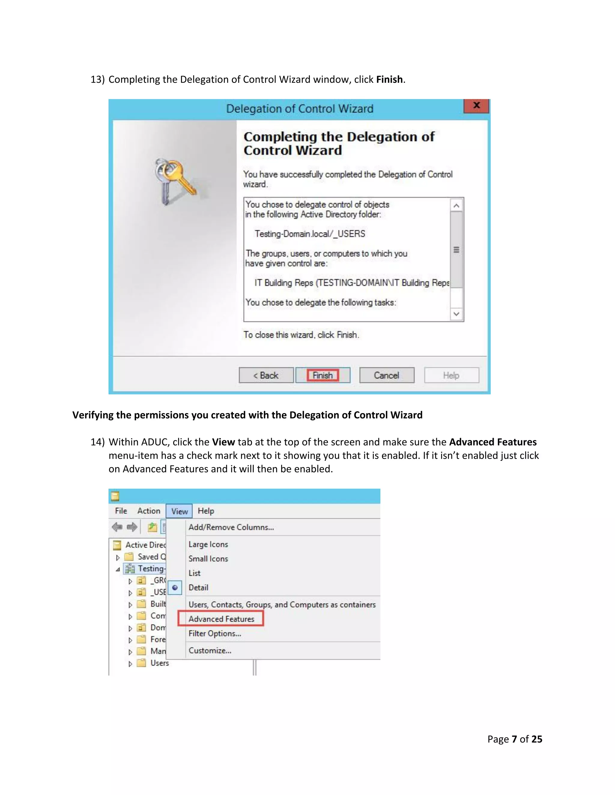 Page 7 of 25
13) Completing the Delegation of Control Wizard window, click Finish.
Verifying the permissions you created with the Delegation of Control Wizard
14) Within ADUC, click the View tab at the top of the screen and make sure the Advanced Features
menu-item has a check mark next to it showing you that it is enabled. If it isn’t enabled just click
on Advanced Features and it will then be enabled.
 