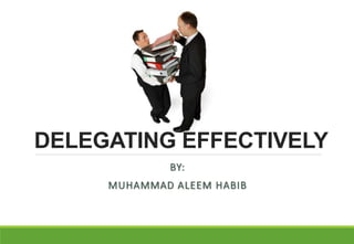 DELEGATING EFFECTIVELY
BY:
MUHAMMAD ALEEM HABIB
 