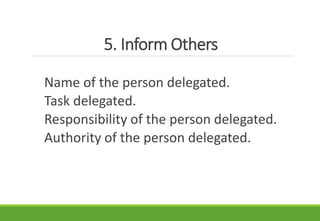 5. Inform Others
Name of the person delegated.
Task delegated.
Responsibility of the person delegated.
Authority of the person delegated.
 