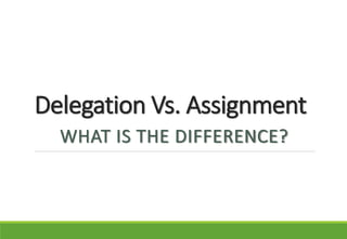 Delegation Vs. Assignment
WHAT IS THE DIFFERENCE?
 
