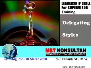 LEADERSHIP SKILL
                                  For SUPERVISOR
                                  Training


                                  Delegating

                                  Styles



Bandung, 17 - 18 Maret 2010   By : Kanaidi, SE., M.Si

                                   kana_ati@yahoo.com
 