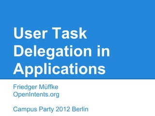 User Task
Delegation in
Applications
Friedger Müffke
OpenIntents.org

Campus Party 2012 Berlin
 