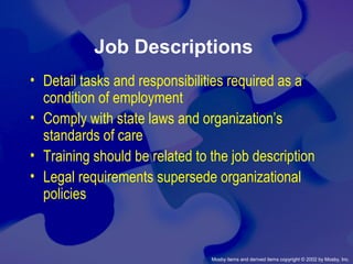 Mosby items and derived items copyright © 2002 by Mosby, Inc.
Job Descriptions
• Detail tasks and responsibilities required as a
condition of employment
• Comply with state laws and organization’s
standards of care
• Training should be related to the job description
• Legal requirements supersede organizational
policies
 