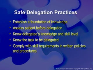 Mosby items and derived items copyright © 2002 by Mosby, Inc.
Safe Delegation Practices
• Establish a foundation of knowledge
• Assess patient before delegation
• Know delegatee’s knowledge and skill level
• Know the task to be delegated
• Comply with skill requirements in written policies
and procedures
 