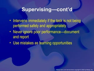 Mosby items and derived items copyright © 2002 by Mosby, Inc.
Supervising—cont’d
• Intervene immediately if the task is not being
performed safely and appropriately
• Never ignore poor performance—document
and report
• Use mistakes as learning opportunities
 