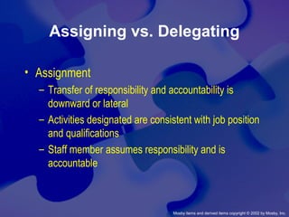 Mosby items and derived items copyright © 2002 by Mosby, Inc.
Assigning vs. Delegating
• Assignment
– Transfer of responsibility and accountability is
downward or lateral
– Activities designated are consistent with job position
and qualifications
– Staff member assumes responsibility and is
accountable
 