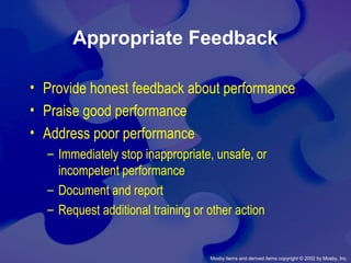 Mosby items and derived items copyright © 2002 by Mosby, Inc.
Appropriate Feedback
• Provide honest feedback about performance
• Praise good performance
• Address poor performance
– Immediately stop inappropriate, unsafe, or
incompetent performance
– Document and report
– Request additional training or other action
 