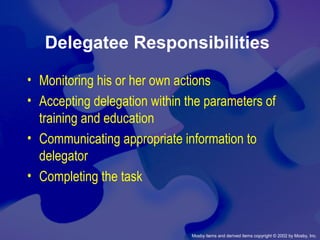 Mosby items and derived items copyright © 2002 by Mosby, Inc.
Delegatee Responsibilities
• Monitoring his or her own actions
• Accepting delegation within the parameters of
training and education
• Communicating appropriate information to
delegator
• Completing the task
 