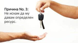 Причина No. 3:
Не искам да му
давам определен
ресурс.
 